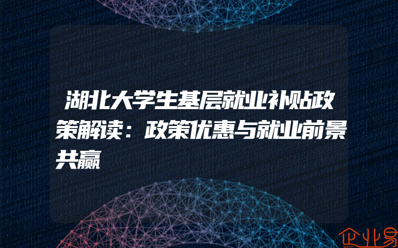 湖北大学生基层就业补贴政策解读：政策优惠与就业前景共赢