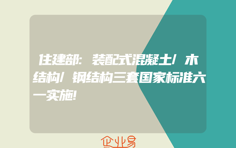 住建部:装配式混凝土/木结构/钢结构三套国家标准六一实施!