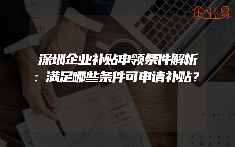 深圳企业补贴申领条件解析：满足哪些条件可申请补贴？