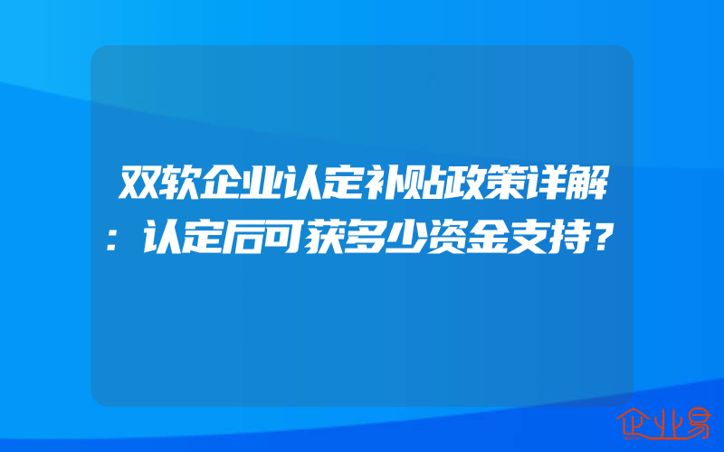 双软企业认定补贴政策详解：认定后可获多少资金支持？