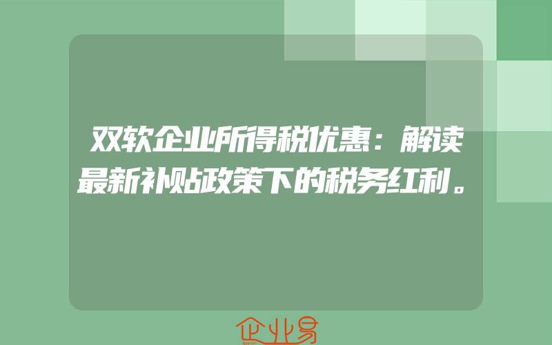 双软企业所得税优惠：解读最新补贴政策下的税务红利。