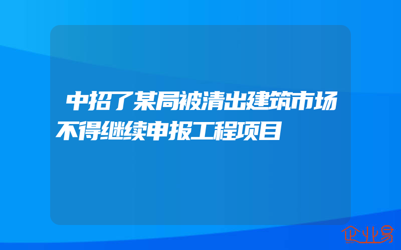 中招了某局被清出建筑市场不得继续申报工程项目