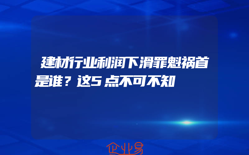 建材行业利润下滑罪魁祸首是谁？这5点不可不知