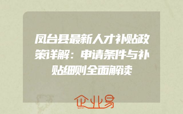 凤台县最新人才补贴政策详解：申请条件与补贴细则全面解读