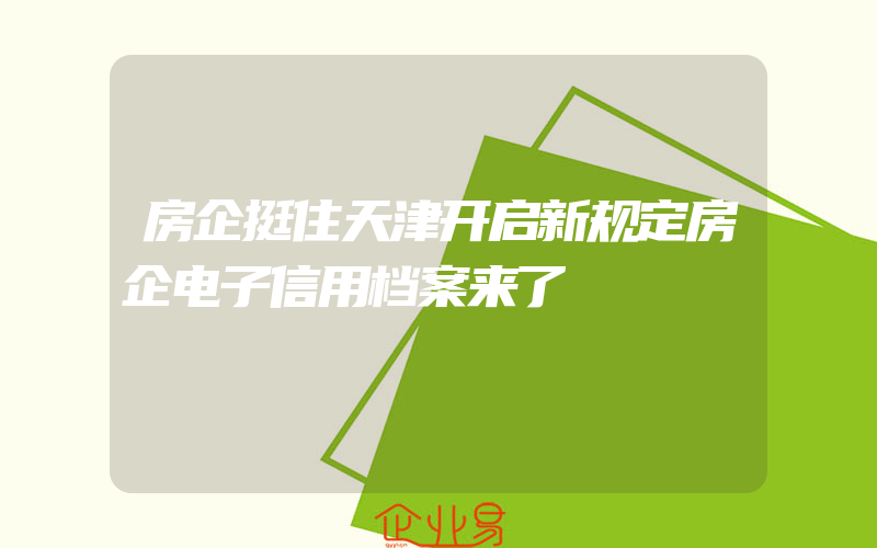 房企挺住天津开启新规定房企电子信用档案来了