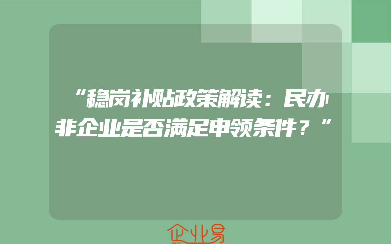 “稳岗补贴政策解读：民办非企业是否满足申领条件？”