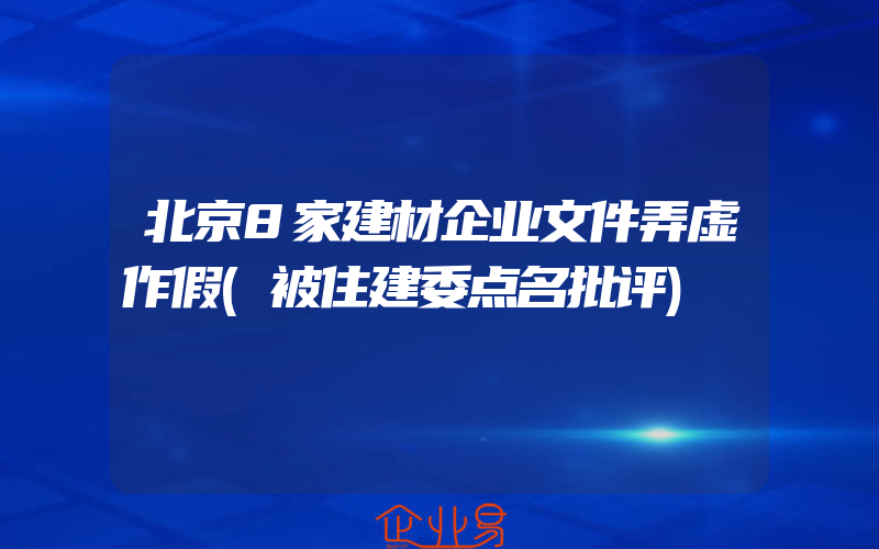 北京8家建材企业文件弄虚作假(被住建委点名批评)