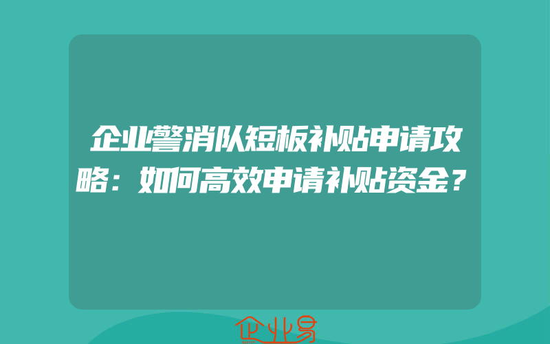 企业警消队短板补贴申请攻略：如何高效申请补贴资金？