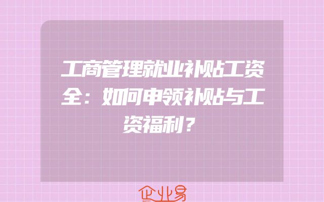工商管理就业补贴工资全：如何申领补贴与工资福利？
