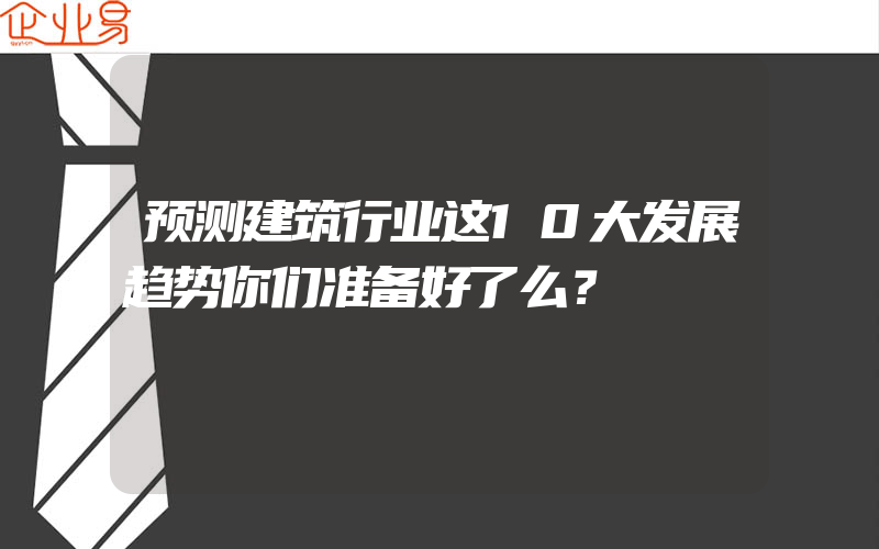 预测建筑行业这10大发展趋势你们准备好了么？