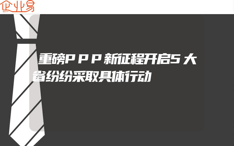 重磅PPP新征程开启5大省纷纷采取具体行动