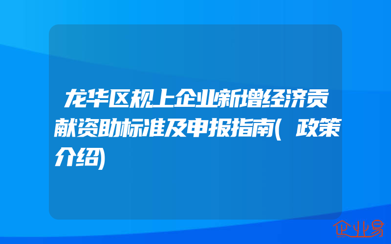 龙华区规上企业新增经济贡献资助标准及申报指南(政策介绍)