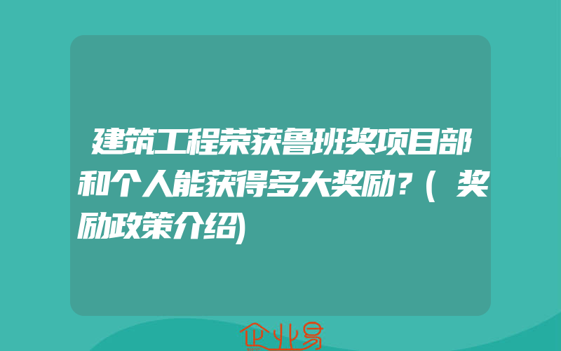 建筑工程荣获鲁班奖项目部和个人能获得多大奖励？(奖励政策介绍)