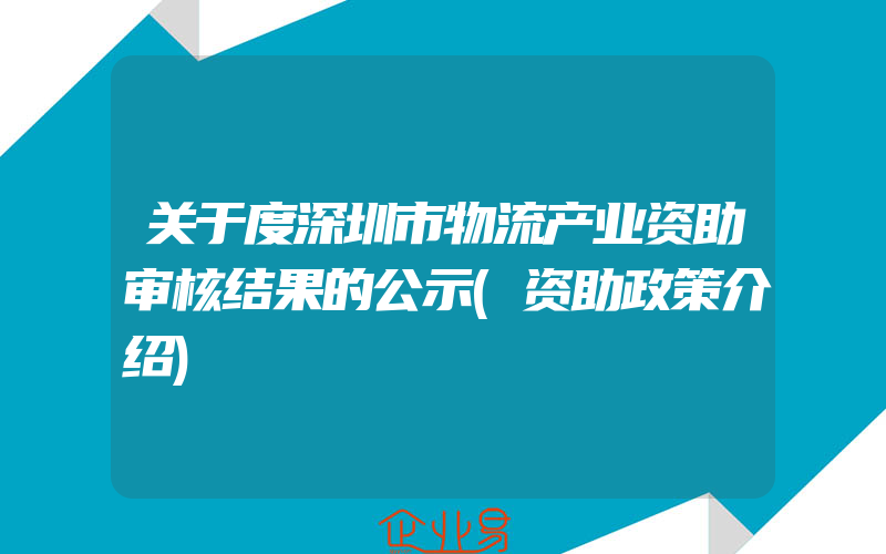 关于度深圳市物流产业资助审核结果的公示(资助政策介绍)