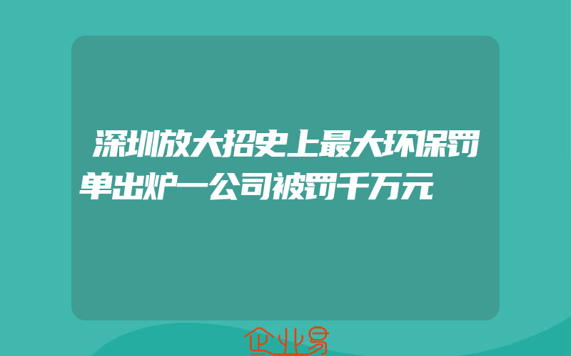 深圳放大招史上最大环保罚单出炉一公司被罚千万元