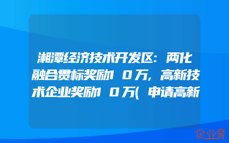 湘潭经济技术开发区:两化融合贯标奖励10万,高新技术企业奖励10万(申请高新企业)