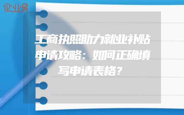 工商执照助力就业补贴申请攻略：如何正确填写申请表格？