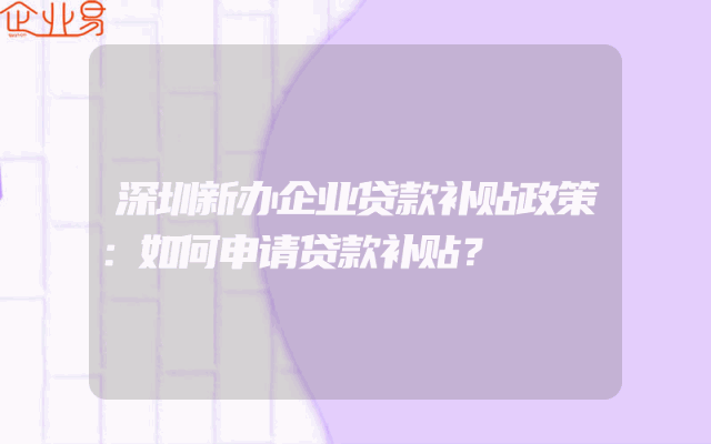 深圳新办企业贷款补贴政策：如何申请贷款补贴？