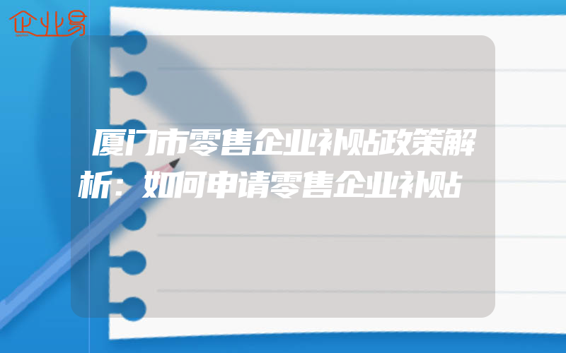 厦门市零售企业补贴政策解析：如何申请零售企业补贴