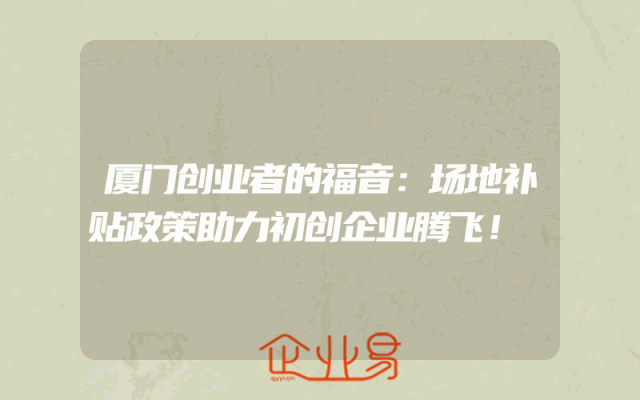 厦门创业者的福音：场地补贴政策助力初创企业腾飞！