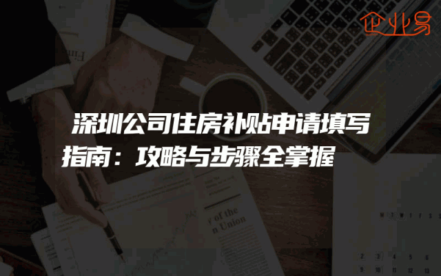深圳公司住房补贴申请填写指南：攻略与步骤全掌握
