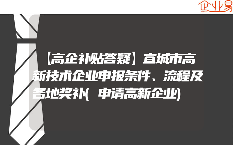 【高企补贴答疑】宣城市高新技术企业申报条件、流程及各地奖补(申请高新企业)