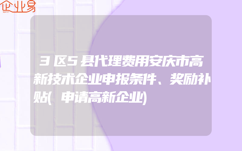 3区5县代理费用安庆市高新技术企业申报条件、奖励补贴(申请高新企业)