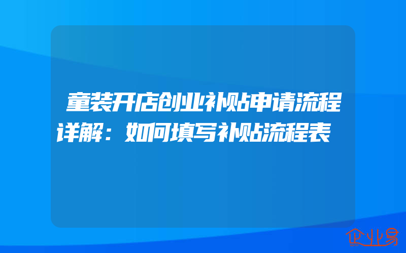 童装开店创业补贴申请流程详解：如何填写补贴流程表