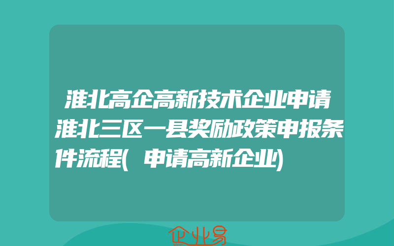 淮北高企高新技术企业申请淮北三区一县奖励政策申报条件流程(申请高新企业)