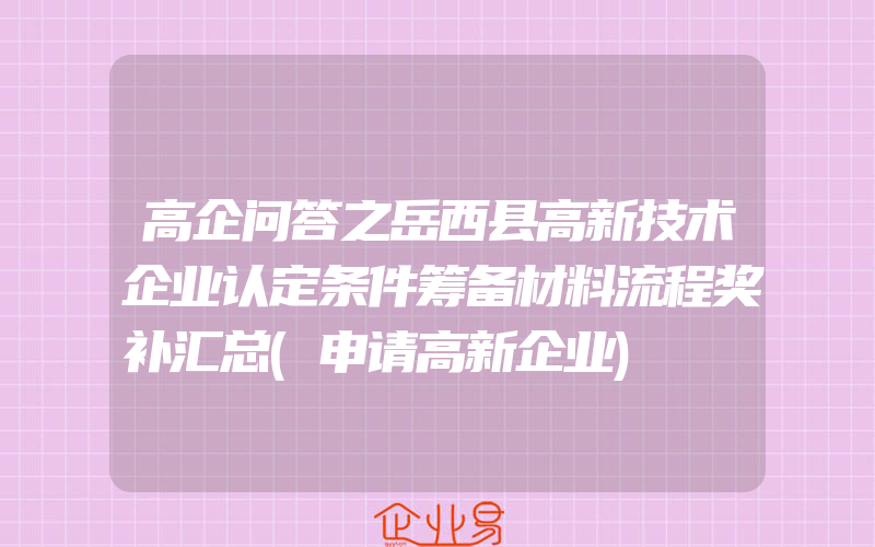 高企问答之岳西县高新技术企业认定条件筹备材料流程奖补汇总(申请高新企业)