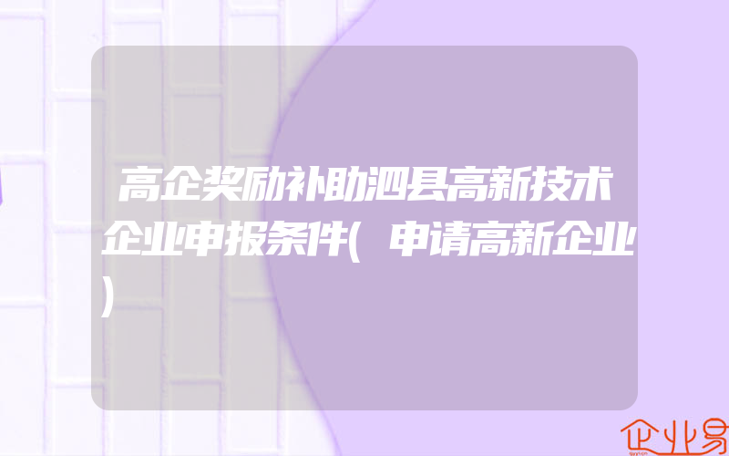 高企奖励补助泗县高新技术企业申报条件(申请高新企业)