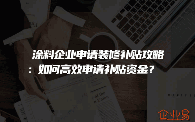 涂料企业申请装修补贴攻略：如何高效申请补贴资金？