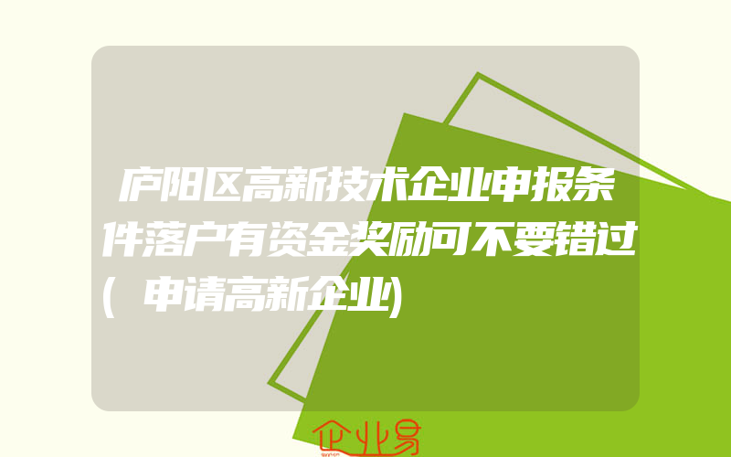 庐阳区高新技术企业申报条件落户有资金奖励可不要错过(申请高新企业)