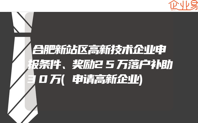 合肥新站区高新技术企业申报条件、奖励25万落户补助30万(申请高新企业)