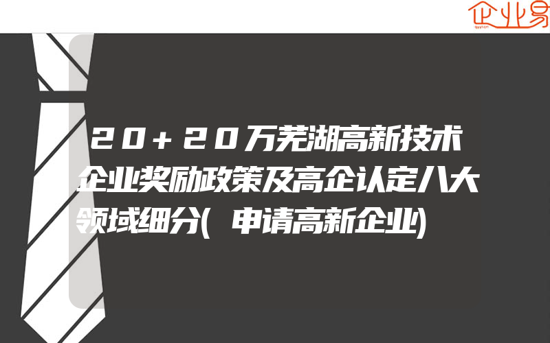 20+20万芜湖高新技术企业奖励政策及高企认定八大领域细分(申请高新企业)