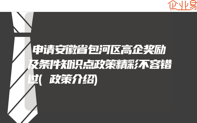 申请安徽省包河区高企奖励及条件知识点政策精彩不容错过(政策介绍)