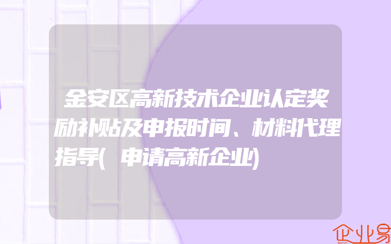 金安区高新技术企业认定奖励补贴及申报时间、材料代理指导(申请高新企业)