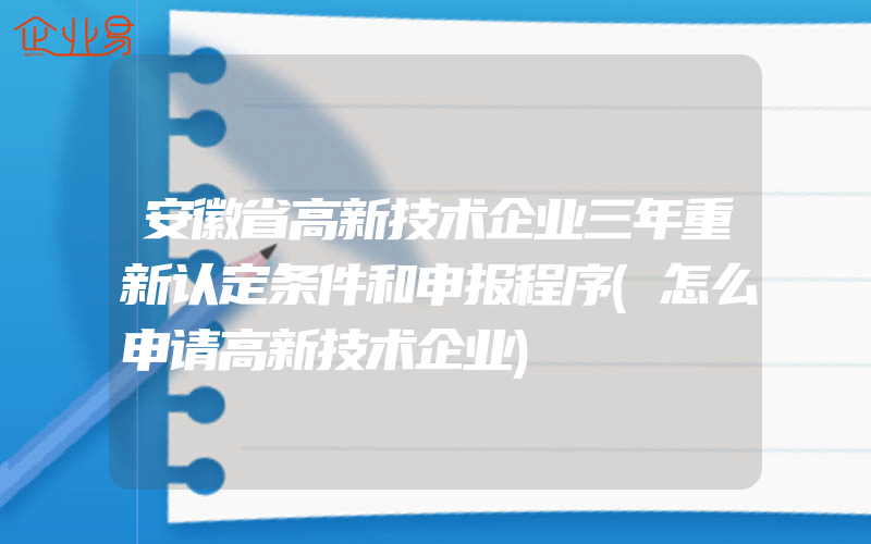 安徽省高新技术企业三年重新认定条件和申报程序(怎么申请高新技术企业)