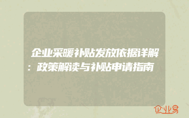 企业采暖补贴发放依据详解：政策解读与补贴申请指南