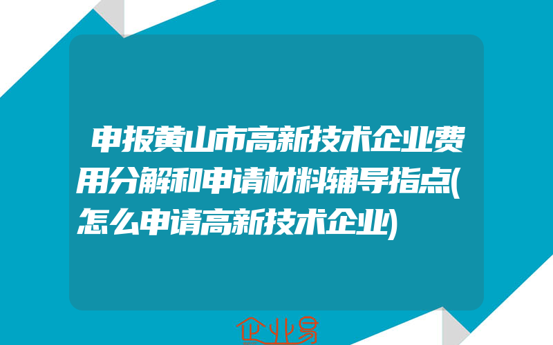 申报黄山市高新技术企业费用分解和申请材料辅导指点(怎么申请高新技术企业)