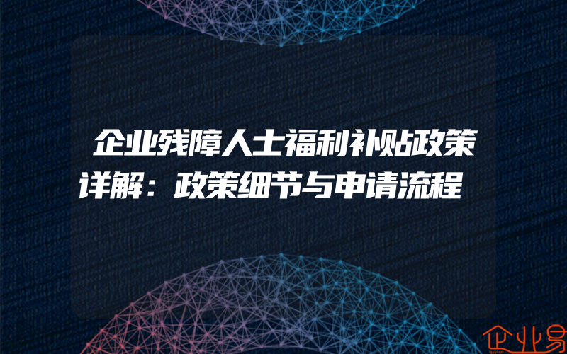 企业残障人士福利补贴政策详解：政策细节与申请流程