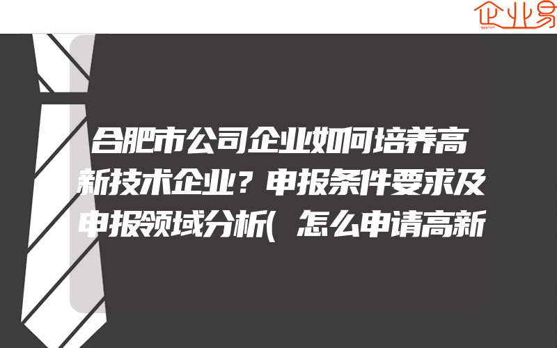 合肥市公司企业如何培养高新技术企业？申报条件要求及申报领域分析(怎么申请高新技术企业)