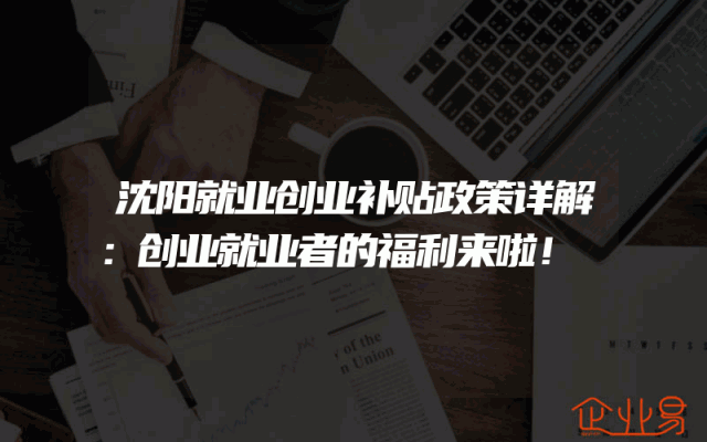 沈阳就业创业补贴政策详解：创业就业者的福利来啦！