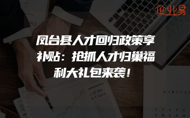 凤台县人才回归政策享补贴：抢抓人才归巢福利大礼包来袭！
