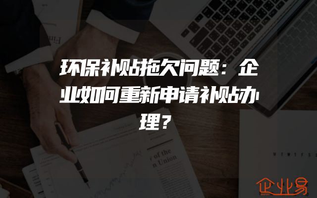 环保补贴拖欠问题：企业如何重新申请补贴办理？