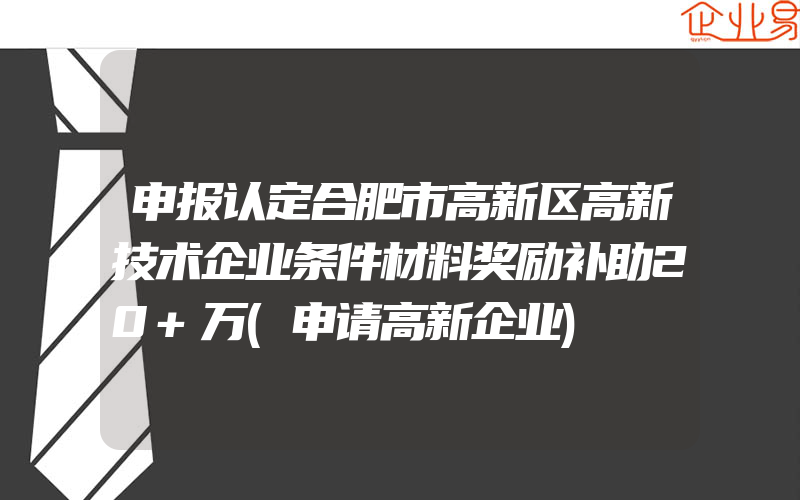 申报认定合肥市高新区高新技术企业条件材料奖励补助20+万(申请高新企业)