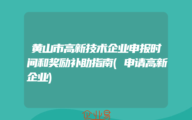 黄山市高新技术企业申报时间和奖励补助指南(申请高新企业)