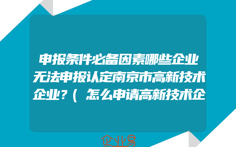 申报条件必备因素哪些企业无法申报认定南京市高新技术企业？(怎么申请高新技术企业)