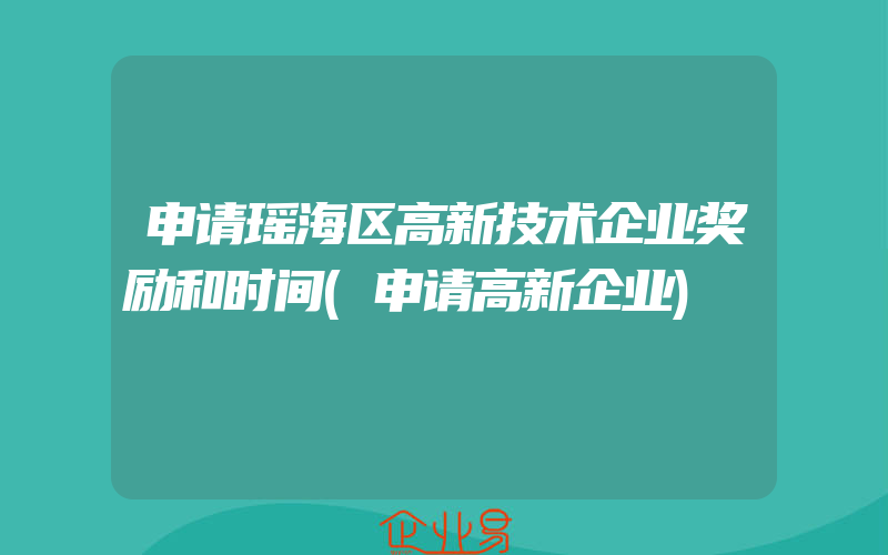 申请瑶海区高新技术企业奖励和时间(申请高新企业)