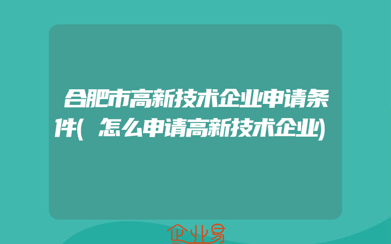 合肥市高新技术企业申请条件(怎么申请高新技术企业)